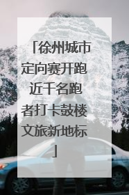 徐州城市定向赛开跑 近千名跑者打卡鼓楼文旅新地标