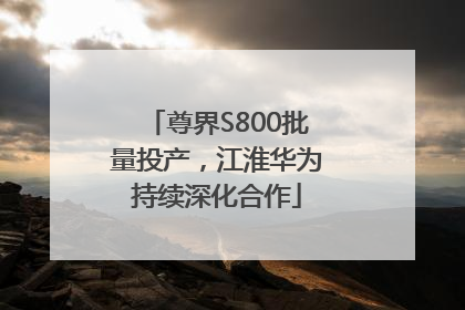 尊界S800批量投产，江淮华为持续深化合作