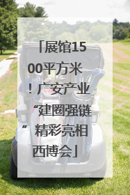 展馆1500平方米！广安产业“建圈强链”精彩亮相西博会