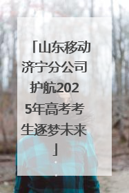 山东移动济宁分公司护航2025年高考考生逐梦未来