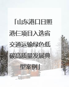 山东港口日照港仨项目入选省交通运输绿色低碳高质量发展典型案例