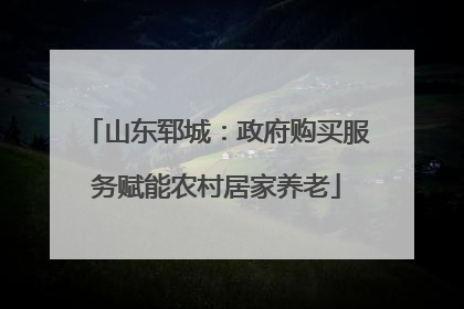 山东郓城：政府购买服务赋能农村居家养老