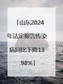 山东2024年法定报告传染病同比下降13.98%