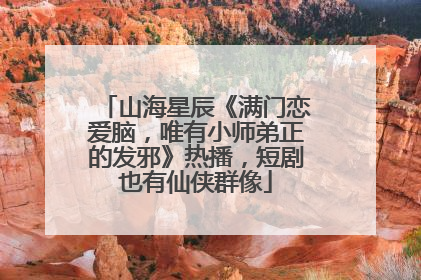 山海星辰《满门恋爱脑，唯有小师弟正的发邪》热播，短剧也有仙侠群像
