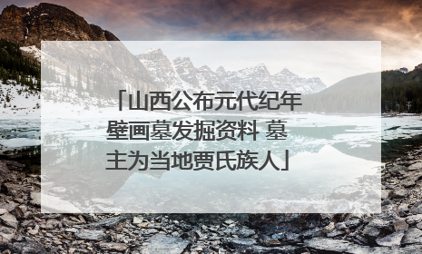 山西公布元代纪年壁画墓发掘资料 墓主为当地贾氏族人