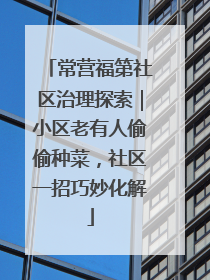常营福第社区治理探索｜小区老有人偷偷种菜，社区一招巧妙化解