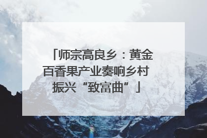 师宗高良乡：黄金百香果产业奏响乡村振兴“致富曲”