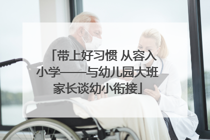 带上好习惯 从容入小学——与幼儿园大班家长谈幼小衔接