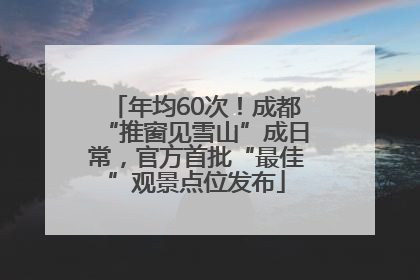 年均60次！成都“推窗见雪山”成日常，官方首批“最佳”观景点位发布