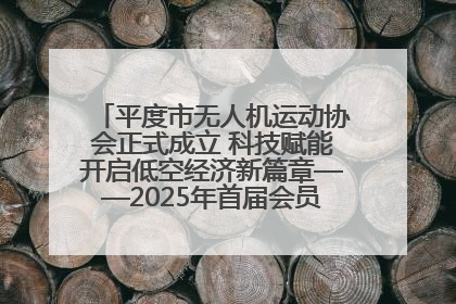 平度市无人机运动协会正式成立 科技赋能开启低空经济新篇章——2025年首届会员大会暨无人机应用发展论坛成功举办