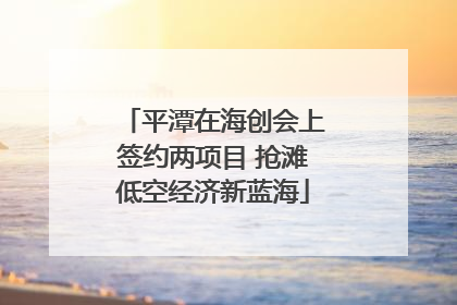 平潭在海创会上签约两项目 抢滩低空经济新蓝海