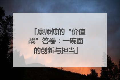 康师傅的“价值战”答卷：一碗面的创新与担当
