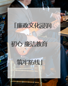 廉政文化浸润初心 廉洁教育筑牢防线