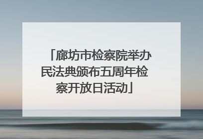 廊坊市检察院举办民法典颁布五周年检察开放日活动