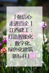 强信心·走进百企丨江西建工：打造智能化、数字化、绿色化建筑新标杆