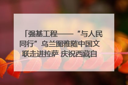 强基工程——“与人民同行”乌兰图雅随中国文联走进拉萨 庆祝西藏自治区成立60周年