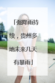 强降雨持续，贵州多地未来几天有暴雨