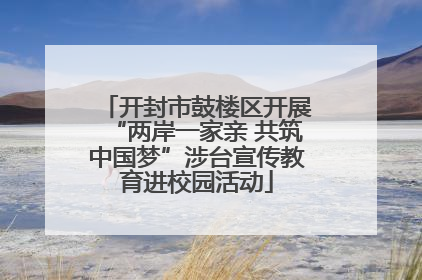 开封市鼓楼区开展“两岸一家亲 共筑中国梦”涉台宣传教育进校园活动