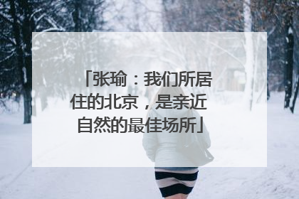张瑜：我们所居住的北京，是亲近自然的最佳场所