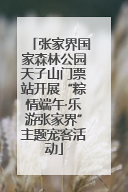 张家界国家森林公园天子山门票站开展“粽情端午·乐游张家界”主题宠客活动