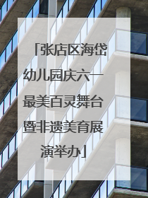 张店区海岱幼儿园庆六一最美百灵舞台暨非遗美育展演举办