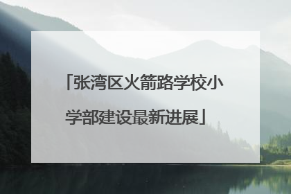 张湾区火箭路学校小学部建设最新进展