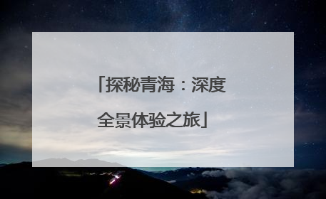 探秘青海：深度全景体验之旅