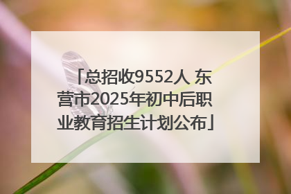 总招收9552人 东营市2025年初中后职业教育招生计划公布