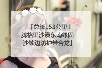 总长153公里！腾格里沙漠东南缘固沙锁边防护带合龙
