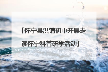 怀宁县洪铺初中开展走读怀宁科普研学活动