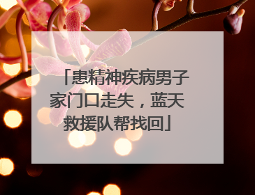 患精神疾病男子家门口走失，蓝天救援队帮找回