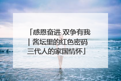 感恩奋进 双争有我｜酱坛里的红色密码 三代人的家国情怀