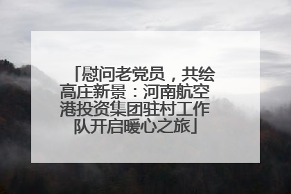 慰问老党员，共绘高庄新景：河南航空港投资集团驻村工作队开启暖心之旅