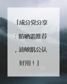 成分党分享：防晒霜推荐，油敏肌公认好用！