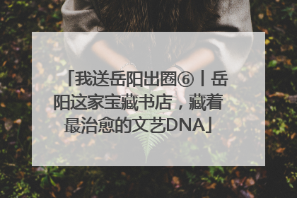 我送岳阳出圈⑥丨岳阳这家宝藏书店，藏着最治愈的文艺DNA