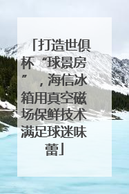 打造世俱杯“球景房”，海信冰箱用真空磁场保鲜技术满足球迷味蕾