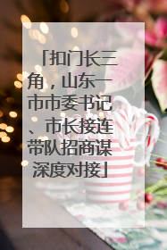 扣门长三角，山东一市市委书记、市长接连带队招商谋深度对接