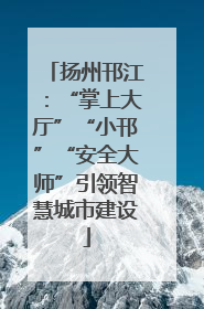扬州邗江：“掌上大厅”“小邗”“安全大师”引领智慧城市建设