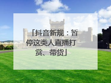 抖音新规：暂停这类人直播打赏、带货