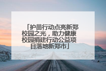 护苗行动点亮新郑校园之光，助力健康校园捐建行动公益项目落地新郑市