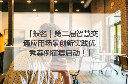报名｜第二届智慧交通应用场景创新实践优秀案例征集启动！