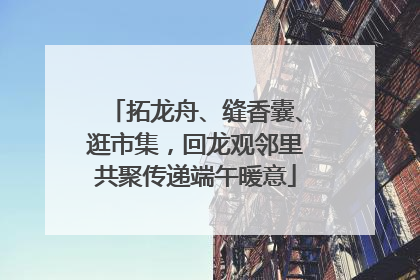 拓龙舟、缝香囊、逛市集，回龙观邻里共聚传递端午暖意
