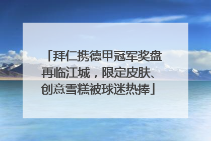 拜仁携德甲冠军奖盘再临江城，限定皮肤、创意雪糕被球迷热捧