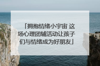 拥抱情绪小宇宙 这场心理团辅活动让孩子们与情绪成为好朋友