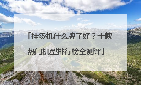 挂烫机什么牌子好？十款热门机型排行榜全测评