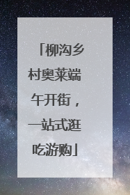 柳沟乡村奥莱端午开街，一站式逛吃游购