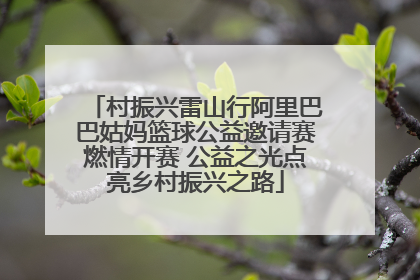 村振兴雷山行阿里巴巴姑妈篮球公益邀请赛燃情开赛 公益之光点亮乡村振兴之路