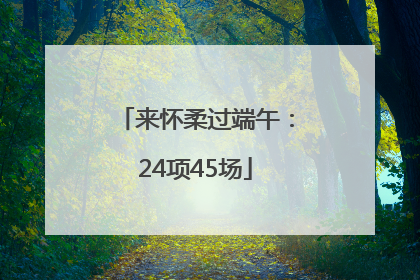来怀柔过端午：24项45场