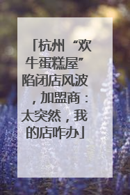 杭州“欢牛蛋糕屋”陷闭店风波，加盟商：太突然，我的店咋办