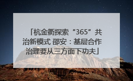 杭金衢探索“365”共治新模式 邵安：基层合作治理要从三方面下功夫